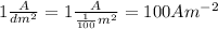 1 \frac{A}{dm^{2} } =1 \frac{A}{ \frac{1}{100} m^{2} } =100Am^{-2}