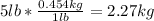 5lb*\frac{0.454kg}{1lb} =2.27kg