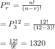 P_r^n=\frac{n!}{(n-r)!} \\ \\=P_3^{12}=\frac{12!}{(12-3)!} \\ \\=\frac{12!}{9!} = 1320