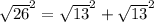 \sqrt{26}^{2} =\sqrt{13}^{2}+\sqrt{13}^{2}