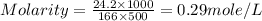 Molarity=\frac{24.2\times 1000}{166\times 500}=0.29mole/L