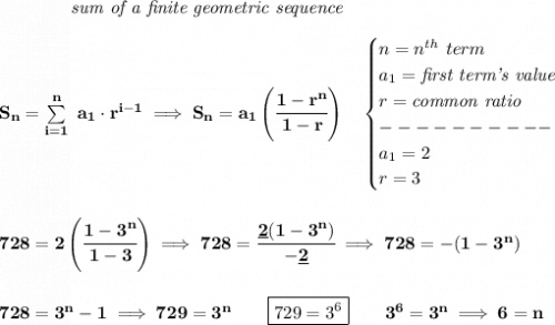 \bf \qquad \qquad \textit{sum of a finite geometric sequence}\\\\&#10;S_n=\sum\limits_{i=1}^{n}\ a_1\cdot r^{i-1}\implies S_n=a_1\left( \cfrac{1-r^n}{1-r} \right)\quad &#10;\begin{cases}&#10;n=n^{th}\ term\\&#10;a_1=\textit{first term's value}\\&#10;r=\textit{common ratio}\\&#10;----------\\&#10;a_1=2\\&#10;r=3&#10;\end{cases}&#10;\\\\\\&#10;728=2\left( \cfrac{1-3^n}{1-3} \right)\implies 728=\cfrac{\underline{2}(1-3^n)}{-\underline{2}}\implies 728=-(1-3^n)&#10;\\\\\\&#10;728=3^n-1\implies 729=3^n\qquad \boxed{729=3^6}\qquad 3^6=3^n\implies 6=n