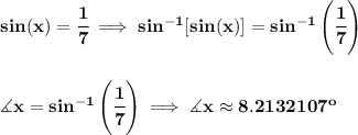 \bf sin(x)=\cfrac{1}{7}\implies sin^{-1}[sin(x)]=sin^{-1}\left( \cfrac{1}{7} \right)&#10;\\\\\\&#10;\measuredangle x=sin^{-1}\left( \cfrac{1}{7} \right)\implies \measuredangle x \approx 8.2132107^o