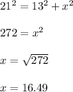 21^{2} =13^{2} + x^{2} \\  \\ &#10;272= x^{2}  \\  \\ &#10;x= \sqrt{272} \\  \\ &#10;x=16.49