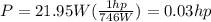 P= 21.95W(\frac{1hp}{746W})=0.03hp