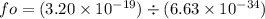 fo = ( 3.20 \times 10^{-19} ) \div ( 6.63 \times 10^{-34} )