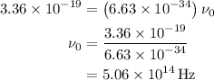 \begin{aligned}3.36\times{10^{-19}}&=\left({6.63\times{{10}^{-34}}}\right){\nu_0}\\{\nu_0}&=\frac{{3.36\times{{10}^{-19}}}}{{6.63\times{{10}^{-34}}}}\\&=5.06\times{10^{14}}\,{\text{Hz}}\\\end{aligned}