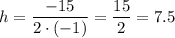 h=\dfrac{-15}{2\cdot(-1)}=\dfrac{15}{2}=7.5