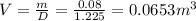 V= \frac{m}{D}= \frac{0.08}{1.225}= 0.0653 m^{3}