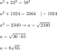 a^2+32^2=58^2\\\\a^2+1024=3364\ \ \ |-1024\\\\a^2=2340\to a=\sqrt{2340}\\\\a=\sqrt{36\cdot65}\\\\a=6\sqrt{65}