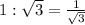 1: \sqrt{3} =  \frac{1}{ \sqrt{3} }