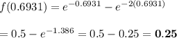f(0.6931)=e^{-0.6931}-e^{-2(0.6931)} \\  \\ =0.5-e^{-1.386}=0.5-0.25=\bold{0.25}