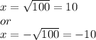 x = \sqrt{100} = 10 \\ or \\ x = - \sqrt{100} = - 10