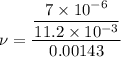 \nu=\dfrac{\dfrac{7\times10^{-6}}{11.2\times10^{-3}}}{0.00143}