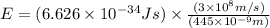 E=(6.626\times 10^{-34}Js)\times \frac{(3\times 10^{8}m/s)}{(445\times 10^{-9}m)}