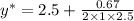 y^{*}=2.5+\frac{0.67}{2\times 1\times 2.5}