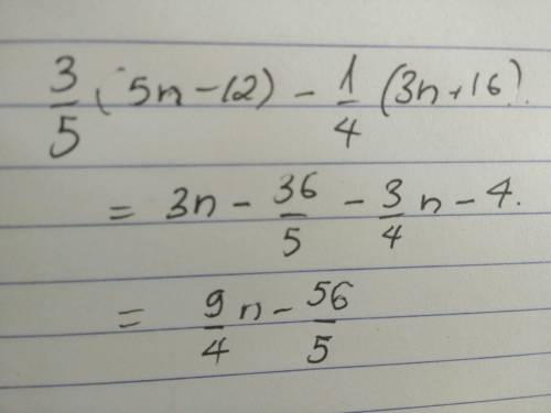 Which expression is equivalent to 3/5 (5n-12) -1/4 (3n +16)[tex] \frac{3}{5} (5n - 12) - \frac{1}{4}
