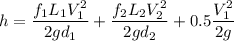 h=\dfrac{f_1L_1V_1^2}{2gd_1}+\dfrac{f_2L_2V_2^2}{2gd_2}+0.5\dfrac{V_1^2}{2g}