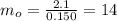m_{o} = \frac{2.1}{0.150} = 14