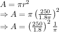 A=\pi r^2\\\Rightarrow A=\pi\left(\frac{250}{1.8\pi}\right)^2\\\Rightarrow A=\left(\frac{250}{1.8}\right)^2\frac{1}{\pi}