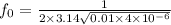 f_{0}=\frac{1}{2\times 3.14 \sqrt{0.01\times 4\times 10^{-6}}}