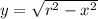 y= \sqrt{r^{2}-x^{2}}
