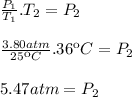 \frac{P_1}{T_1}.T_2=P_2\\\\\frac{3.80atm}{25\ºC}.36\ºC=P_2\\\\5.47 atm= P_2