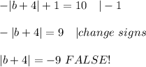 -|b+4|+1=10\ \ \ |-1\\\\-|b+4|=9\ \ \ |change\ signs\\\\|b+4|=-9\ FALSE!