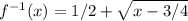 f^{-1}(x)=1/2+\sqrt{x-3/4}