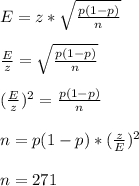 E=z* \sqrt{ \frac{p(1-p)}{n} }  \\  \\ &#10; \frac{E}{z} = \sqrt{ \frac{p(1-p)}{n} }  \\  \\ &#10;( \frac{E}{z} )^{2}= \frac{p(1-p)}{n} \\  \\ &#10;n= p(1-p)* (\frac{z}{E})^{2}  \\  \\ &#10;n=271