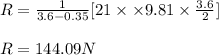R=\frac{1}{3.6-0.35}[21\times \times 9.81\times \frac{3.6}{2}]\\\\R=144.09N