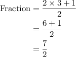 \begin{aligned}{\text{Fraction}}&=\frac{{2 \times 3 + 1}}{2}\\&=\frac{{6 + 1}}{2}\\&=\frac{7}{2}\\\end{aligned}