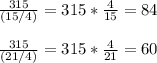 \frac{315}{(15/4)} = 315*\frac{4}{15} = 84 \\  \\ \frac{315}{(21/4)} = 315*\frac{4}{21} = 60