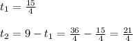 t_1 = \frac{15}{4} \\  \\ t_2 = 9-t_1 = \frac{36}{4} -\frac{15}{4} = \frac{21}{4}