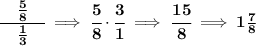 \bf \cfrac{\quad \frac{5}{8}\quad }{\frac{1}{3}}\implies \cfrac{5}{8}\cdot \cfrac{3}{1}\implies \cfrac{15}{8}\implies 1\frac{7}{8}