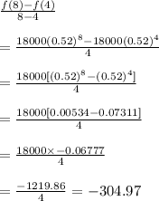 \frac{f(8)-f(4)}{8-4}\\\\=\frac{18000(0.52)^8-18000(0.52)^4}{4}\\\\=\frac{18000[(0.52)^8-(0.52)^4]}{4}\\\\=\frac{18000[0.00534-0.07311]}{4}\\\\=\frac{18000\times-0.06777}{4}\\\\=\frac{-1219.86}{4}=-304.97