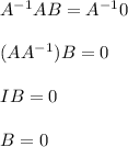 A^{-1}AB=A^{-1}0\\\\(AA^{-1})B=0\\\\IB=0\\\\B=0