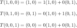 T(1,0,0)=(1,0)=1(1,0)+0(0,1),\\\\T(0,1,0)=(0,1)=0(1,0)+1(0,1),\\\\T(0,0,1)=(0,0)=0(1,0)+0(0,1).