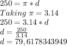250 = \pi * d\\Taking\ \pi = 3.14\\250= 3.14 * d\\d = \frac {250} {3.14}\\d = 79,6178343949