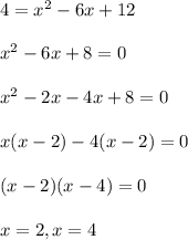 4= x^{2} -6x+12 \\  \\ &#10; x^{2} -6x+8=0 \\  \\ &#10; x^{2} -2x-4x+8=0 \\  \\ &#10;x(x-2)-4(x-2)=0 \\  \\ &#10;(x-2)(x-4)=0 \\  \\ &#10;x=2, x=4