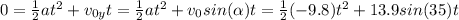 0= \frac{1}{2}at^2+ v_{0y}t=\frac{1}{2}at^2+ v_{0}sin( \alpha )t=\frac{1}{2}(-9.8)t^2+ 13.9sin(35 )t