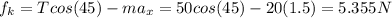 f_{k}=Tcos(45)-ma_{x} = 50cos(45)-20(1.5)=5.355N