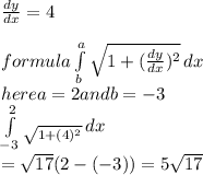 \frac{dy}{dx} = 4\\\\formula \int\limits^a_b {\sqrt{1+(\frac{dy}{dx})^2 } } \, dx \\here a = 2 and b =-3 \\ \int\limits^2_{-3}_ {\sqrt{1+({4})^2 } } \, dx \\ = \sqrt{17} (2-(-3))=5\sqrt{17}