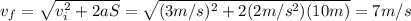 v_f =  \sqrt{v_i^2 + 2aS}= \sqrt{(3 m/s)^2 +2(2 m/s^2)(10 m)} = 7m/s