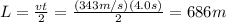 L= \frac{vt}{2}= \frac{(343 m/s)(4.0 s)}{2} =686 m