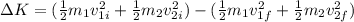 \Delta K = (\frac{1}{2}m_1v_{1i}^2 + \frac{1}{2}m_2v_{2i}^2) - (\frac{1}{2}m_1v_{1f}^2 + \frac{1}{2}m_2v_{2f}^2)