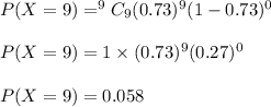 P(X=9)=^9C_9(0.73)^9(1-0.73)^{0}\\\\P(X=9)=1\times (0.73)^9(0.27)^0\\\\P(X=9)=0.058