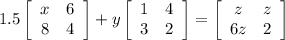 1.5\left[\begin{array}{cc}x&6\\8&4\end{array}\right] +y\left[\begin{array}{cc}1&4\\3&2\end{array}\right] =\left[\begin{array}{cc}z&z\\6z&2\end{array}\right]