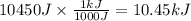 10450 J \times \frac{1kJ}{1000J} = 10.45 kJ