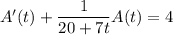 A'(t)+\dfrac1{20+7t}A(t)=4